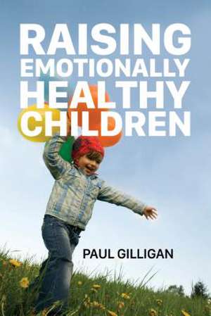 Raising Emotionally Healthy Children de Paul Gilligan