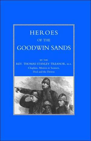 Heroes of the Goodwin Sands de Ma Rev Thomas Stanley Treanor