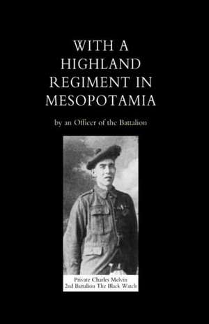 With a Highland Regiment (2nd Battalion the Black Watch ) in Mesopotamia de An Officer of the Battalion (Capt John B