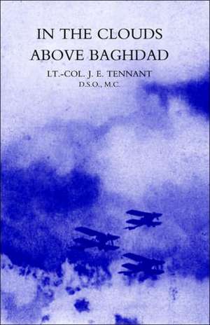 In the Clouds Above Baghdad: Being the Records of an Air Commander de M. C. Lt Col J. E. Tennant D. S. O.