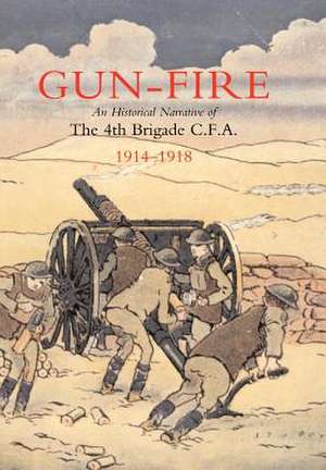 Gun Fire an Historical Narrative of the 4th Brigade C.F.A. in the Great War (1914-1918) de J. a. MacDonald