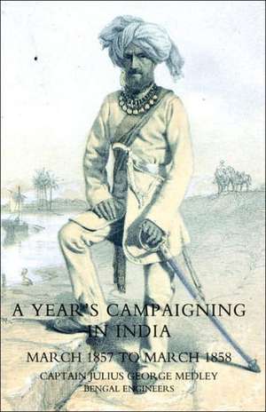 Year's Campaigning in India from March 1857 to March 1858 de Bengal Eng Captain Julius George Medley