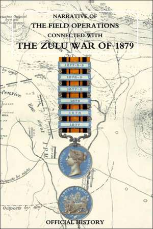 Narrative of the Field Operations Connected with the Zulu War of 1879 de Prepared in the Intelligence Branch of T