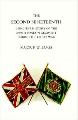 Second Nineteenth, Being the History of the 2/19th London Regiment de F. W. Eames