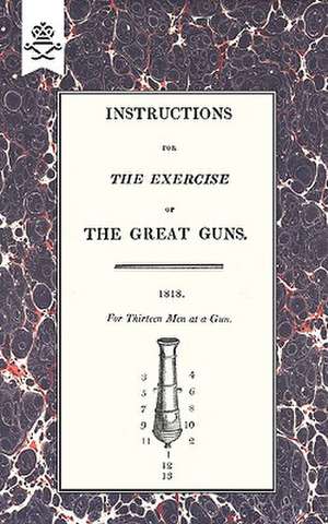 Instructions for the Exercise of the Great Guns, 1818: The Complete Guide to Bayonet Fighting de Office of Lord High Admiral