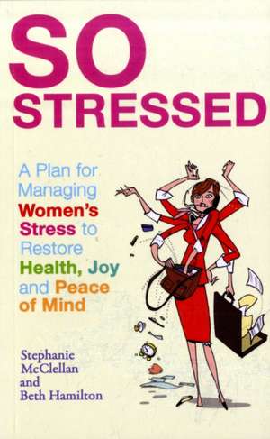 So Stressed: A Plan for Managing Women's Stress to Restore Health, Joy and Peace of Mind de Stephanie McClellan