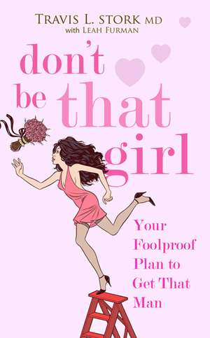 Don't Be That Girl: Your Foolproof Plan to Get That Man de Travis Stork M.D.