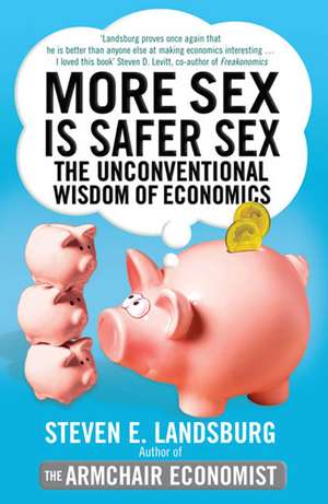 More Sex is Safer Sex: The Unconventional Wisdom of Economics de Steven E. Landsburg