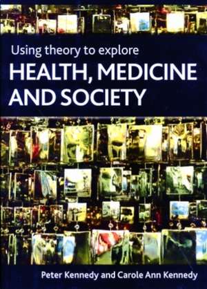 Using theory to explore health, medicine and society de Peter Kennedy