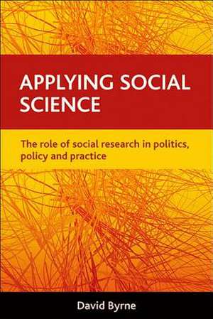 Applying Social Science: The Role of Social Research in Politics, Policy and Practice de David S. Byrne