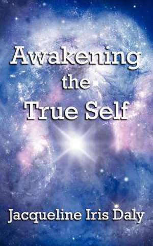 Awakening the True Self de Jacqueline Iris Daly