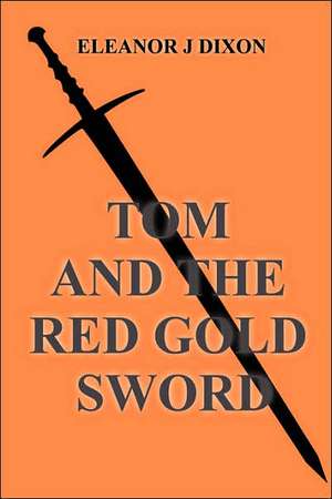 Tom and the Red Gold Sword de Eleanor J. Dixon