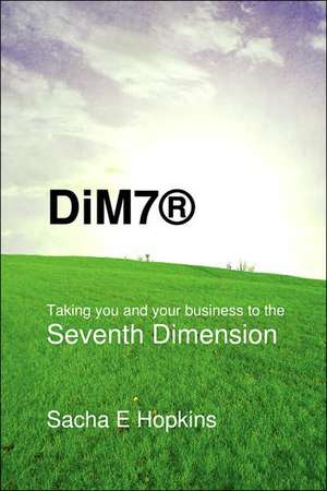 DiM7® Taking you and your business to the Seventh Dimension de Sacha E. Hopkins