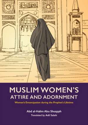 Muslim Women's Attire and Adornment: Women's Emancipation During the Prophet's Lifetime de Abd Al-Halim Abu Shuqqah