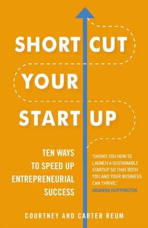 Courtney & Carter Reum: Shortcut Your Startup: Ten Ways to S de Courtney & Carter Reum