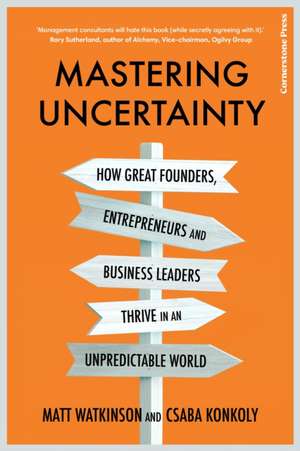 Mastering Uncertainty: How great founders, entrepreneurs and business leaders thrive in an unpredictable world de Csaba Konkoly