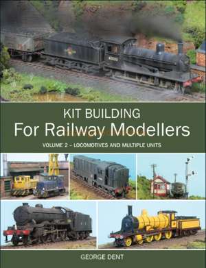 Kit Building for Railway Modellers, Volume 2: Locomotives and Multiple Units de George Dent