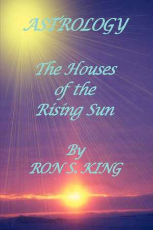 Astrology; Houses of the Rising Sun de Ron S. King