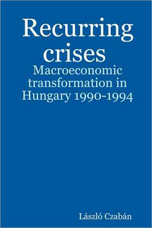 Recurring Crises. Macroeconomic Transformation in Hungary 1990-1994 de Laszlo Czaban