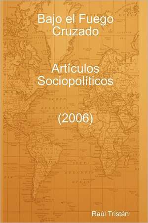 Bajo El Fuego Cruzado. Art Culos Sociopol Ticos (2006) de Ra L. Trist N.