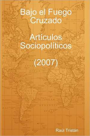 Bajo El Fuego Cruzado. Art Culos Sociopol Ticos (2007) de Ra L. Trist N.