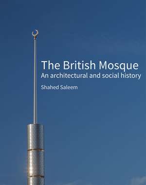 The British Mosque: An Architectural and Social History de Shahed Saleem