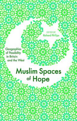 Muslim Spaces of Hope: Geographies of Possibility in Britain and the West de Richard Phillips