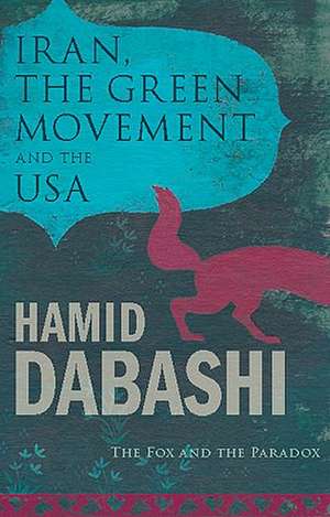 Iran, The Green Movement and the USA: The Fox and the Paradox de Hamid Dabashi