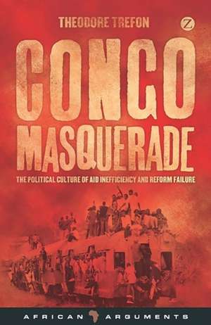 Congo Masquerade: The Political Culture of Aid Inefficiency and Reform Failure de Theodore Trefon