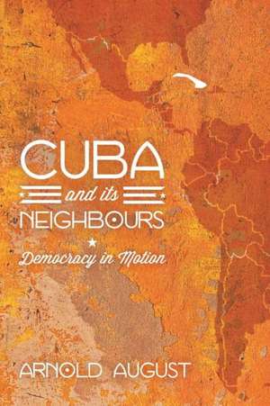 Cuba and Its Neighbours: Democracy in Motion de Arnold August