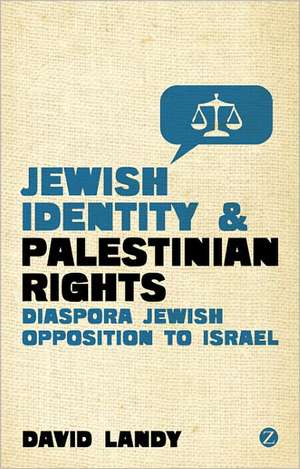 Jewish Identity and Palestinian Rights: Diaspora Jewish Opposition to Israel de David Landy