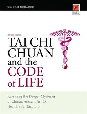 Tai Chi Chuan and the Code of Life: Revealing the Deeper Mysteries of China's Ancient Art for Health and Harmony de Graham Horwood