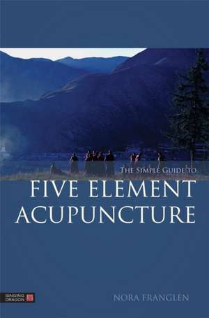 The Simple Guide to Five Element Acupuncture de Nora Franglen