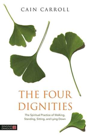 The Four Dignities: The Spiritual Practice of Walking, Standing, Sitting and Lying Down de Cain Carroll