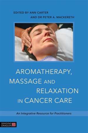 Aromatherapy, Massage and Relaxation in Cancer Care de MACKERETH PETER AND