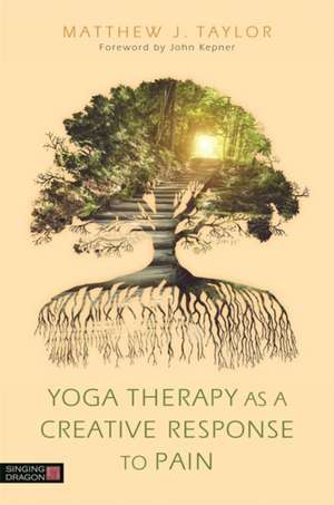 Yoga Therapy as a Creative Response to Pain de Matthew J. Taylor