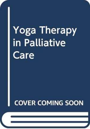 BINNIE KATE: YOGA THERAPY IN PALLIATIVE CARE de BINNIE KATE