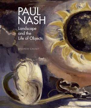 Paul Nash: Landscape and the Life of Objects de Andrew Causey