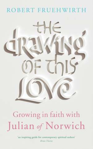 The Drawing of This Love: Growing in Faith with Julian of Norwich de Robert Fruehwirth