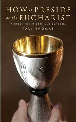 How to Preside at the Eucharist: A Guide for Priests and Deacons de Paul Thomas