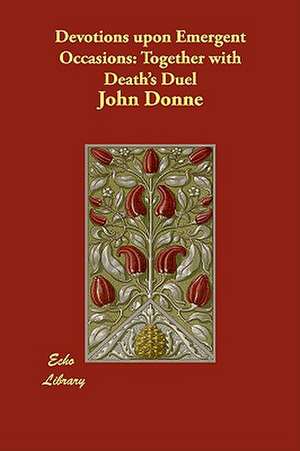 Devotions Upon Emergent Occasions: Together with Death's Duel de John Donne