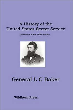 A History of the United States Secret Service de General L C Baker