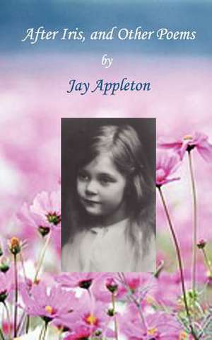 After Iris, and Other Poems de Jay Appleton