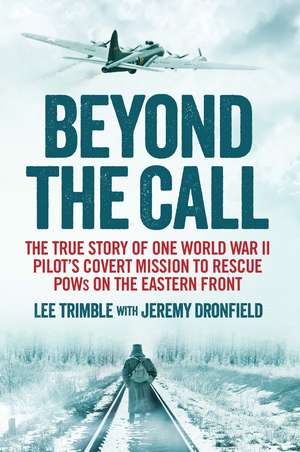 Beyond the Call: The True Story of One World War II Pilot's Covert Mission to Rescue POWs on the Eastern Front de Lee Trimble