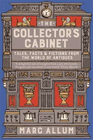 The Collector's Cabinet: Tales, Facts and Fictions from the World of Antiques de Marc Allum