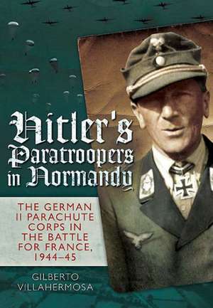 Hitler's Paratroopers in Normandy de Gilberto Vilahermosa