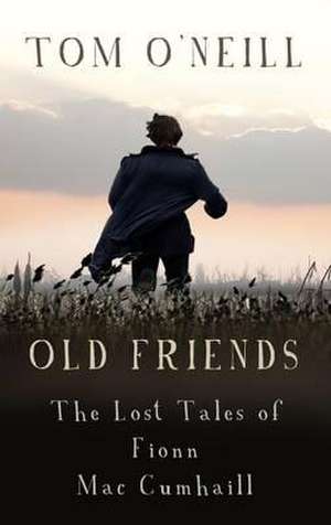 Old Friends: The Lost Tales of Fionn Mac Cumhaill de Tom O'Neill