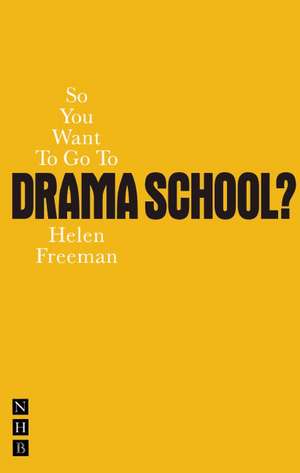 So You Want to Go to Drama School?: A Guide for Young People Who Wnt to Train as Actors de Helen Freeman