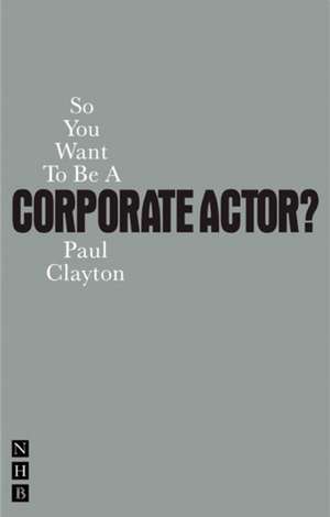 So You Want to Be a Corporate Actor? de Paul Clayton