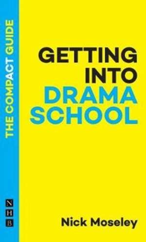 Getting Into Drama School: The Compact Guide de Nick Moseley